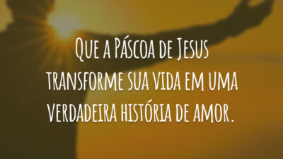 Que a Páscoa de Jesus transforme sua vida em uma verdadeira história de amor.