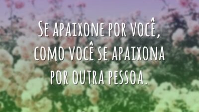 Se apaixone por você, como você se apaixona por outra pessoa.