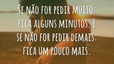 Se não for pedir muito: fica alguns minutos. E se não for&hellip;