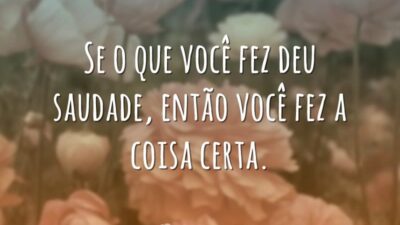 Se o que você fez deu saudade, então você fez a coisa&hellip;
