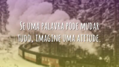 Se uma palavra pode mudar tudo, imagine uma atitude.