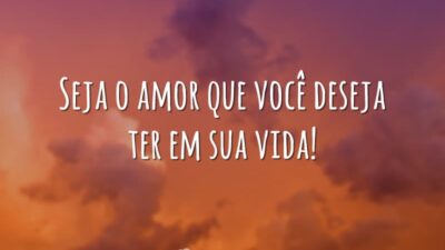 Seja o amor que você deseja ter em sua vida!