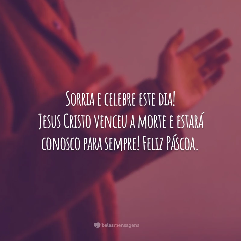 Sorria e celebre este dia! Jesus Cristo venceu a morte e estará conosco para sempre! Feliz Páscoa.