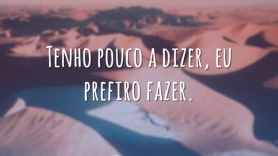 Tenho pouco a dizer, eu prefiro fazer.