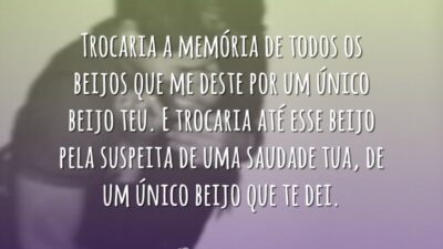 Trocaria a memória de todos os beijos que me deste por um&hellip;