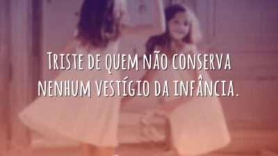 Triste de quem não conserva nenhum vestígio da infância.