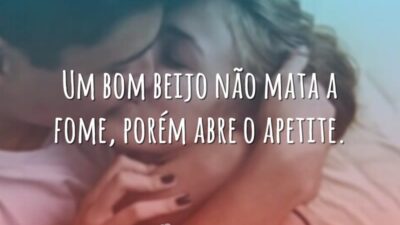 Um bom beijo não mata a fome, porém abre o apetite.