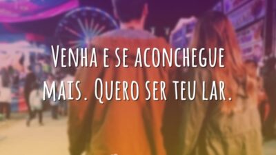 Venha e se aconchegue mais. Quero ser teu lar.