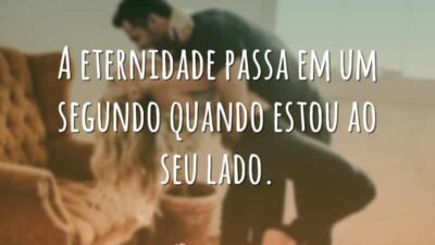 A eternidade passa em um segundo quando estou ao seu lado.