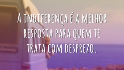 A indiferença é a melhor resposta para quem te trata com desprezo.