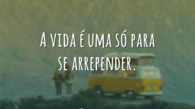 A vida é uma só para se arrepender.