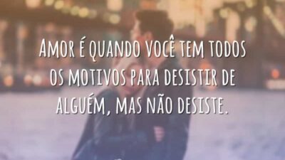 Amor é quando você tem todos os motivos para desistir de alguém,&hellip;