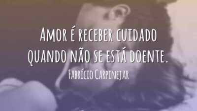 Amor é receber cuidado quando não se está doente.