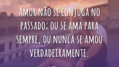 Amor não se conjuga no passado; ou se ama para sempre, ou&hellip;