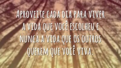 Aproveite cada dia para viver a vida que você escolheu e nunca&hellip;