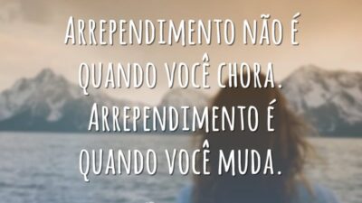 Arrependimento não é quando você chora. Arrependimento é quando você muda.