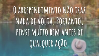O arrependimento não traz nada de volta. Portanto, pense muito bem antes&hellip;