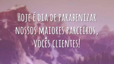 Hoje é dia de parabenizar nossos maiores parceiros, vocês clientes!
