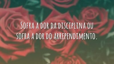 Sofra a dor da disciplina ou sofra a dor do arrependimento.