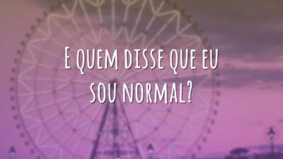 E quem disse que eu sou normal?