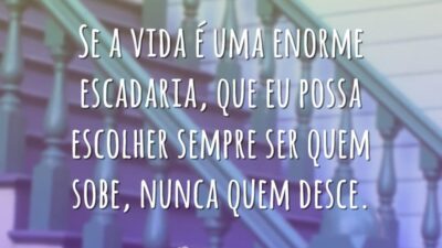 Se a vida é uma enorme escadaria, que eu possa escolher sempre&hellip;
