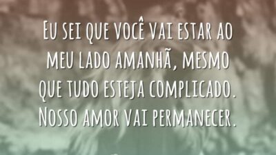 Eu sei que você vai estar ao meu lado amanhã, mesmo que&hellip;