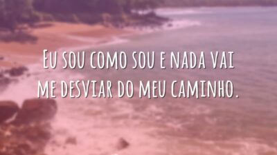 Eu sou como sou e nada vai me desviar do meu caminho.