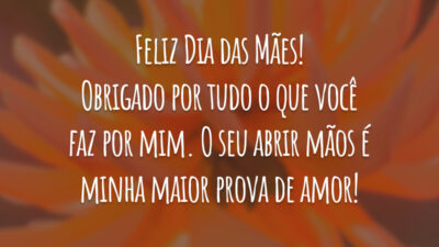 Feliz Dia das Mães! Obrigado por tudo o que você faz por mim. O seu abrir mãos é minha maior prova de amor!