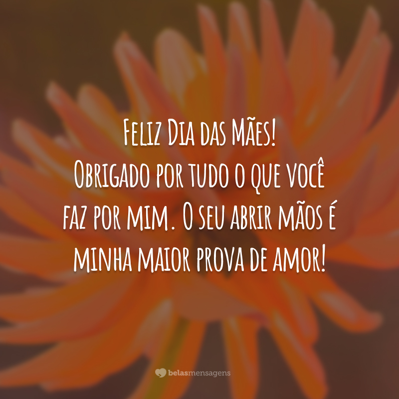 Feliz Dia das Mães! Obrigado por tudo o que você faz por mim. O seu abrir mãos é minha maior prova de amor!