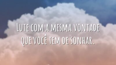 Lute com a mesma vontade que você tem de sonhar.