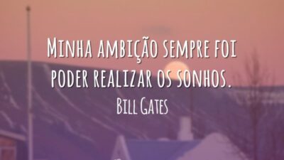 Minha ambição sempre foi poder realizar os sonhos.