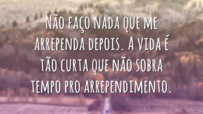Não faço nada que me arrependa depois. A vida é tão curta&hellip;