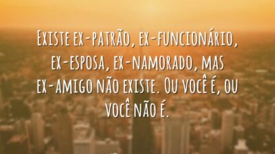 Não existe ex-amigo