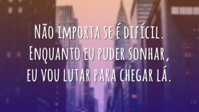 Não importa se é difícil. Enquanto eu puder sonhar, eu vou lutar&hellip;