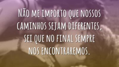 Não me importo que nossos caminhos sejam diferentes, sei que no final&hellip;