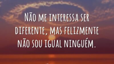 Não me interessa ser diferente, mas felizmente não sou igual ninguém.
