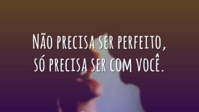 Não precisa ser perfeito, só precisa ser com você.