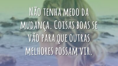 Não tenha medo da mudança. Coisas boas se vão para que outras&hellip;