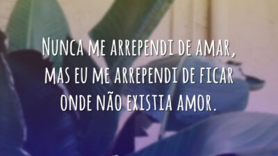 Nunca me arrependi de amar, mas eu me arrependi de ficar onde&hellip;