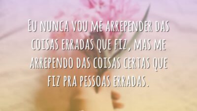 Eu nunca vou me arrepender das coisas erradas que fiz, mas me&hellip;
