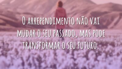 O arrependimento não vai mudar o seu passado, mas pode transformar o&hellip;