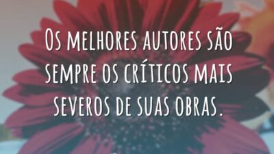 Os melhores autores são sempre os críticos mais severos de suas obras.