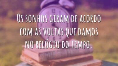 Os sonhos giram de acordo com as voltas que damos no relógio&hellip;