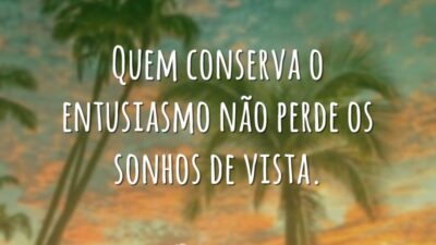 Quem conserva o entusiasmo não perde os sonhos de vista.
