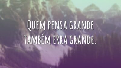 Quem pensa grande também erra grande.