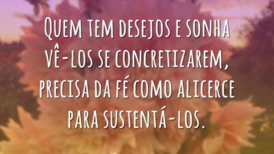 Quem tem desejos e sonha vê-los se concretizarem, precisa da fé como&hellip;