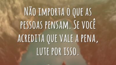 Não importa o que as pessoas pensam. Se você acredita que vale&hellip;