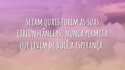 Sejam quais forem as suas circunstâncias, nunca permita que levem de você&hellip;