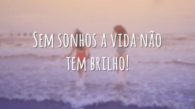 Sem sonhos a vida não tem brilho!