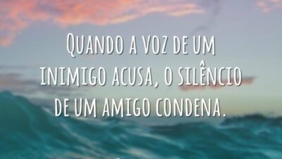 Quando a voz de um inimigo acusa, o silêncio de um amigo&hellip;